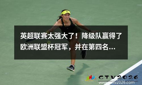 英超联赛太强大了！降级队赢得了欧洲联盟杯冠军，并在第四名中晋级俱乐部世界杯决赛