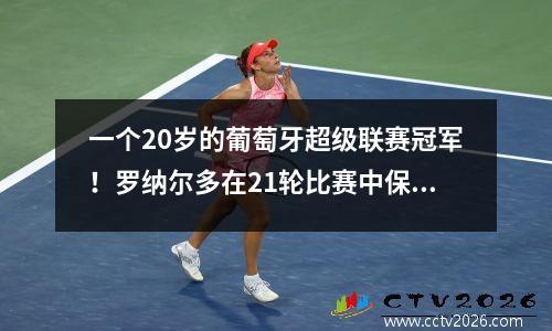 一个20岁的葡萄牙超级联赛冠军！罗纳尔多在21轮比赛中保持不败