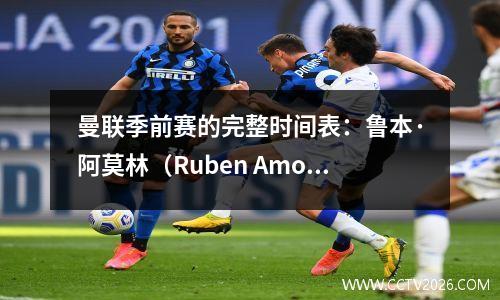 曼联季前赛的完整时间表：鲁本·阿莫林（Ruben Amorin）的目标是开始新赛季