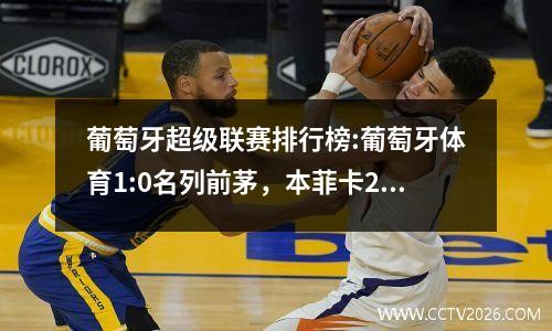 葡萄牙超级联赛排行榜:葡萄牙体育1:0名列前茅，本菲卡2:2并列第二，波尔图1:0