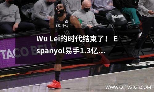 Wu Lei的时代结束了！ Espanyol易手1.3亿欧元，回顾了中国的灯塔如何照亮西甲