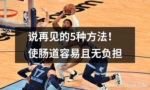 说再见的5种方法！使肠道容易且无负担