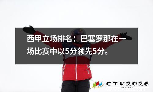 西甲立场排名：巴塞罗那在一场比赛中以5分领先5分。