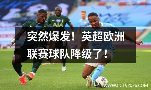 突然爆发！英超欧洲联赛球队降级了！