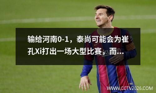 输给河南0-1，泰尚可能会为崔孔Xi打出一场大型比赛，而足总杯的半决赛是稳定的