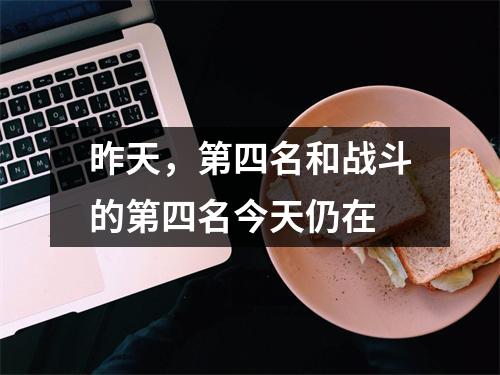 昨天，第四名和战斗的第四名今天仍在
