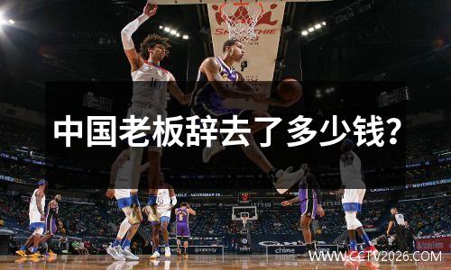 中国老板辞去了多少钱？