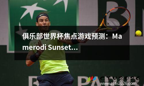 俱乐部世界杯焦点游戏预测：Mamerodi Sunset vs Dortmund，非洲霸主面对德甲