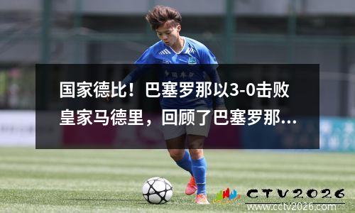 国家德比！巴塞罗那以3-0击败皇家马德里，回顾了巴塞罗那和皇家马德里的历史