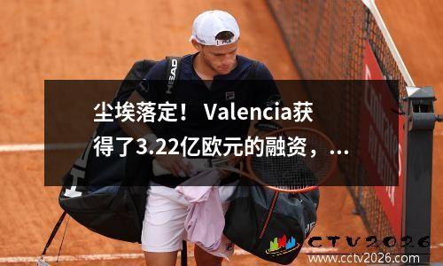 尘埃落定！ Valencia获得了3.22亿欧元的融资，新的Mestalia Stadium重新启动