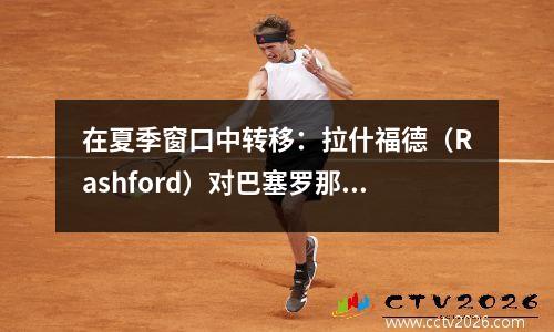 在夏季窗口中转移：拉什福德（Rashford）对巴塞罗那（Barcelona）的竞标，以及多个团队有自己的计划来加强