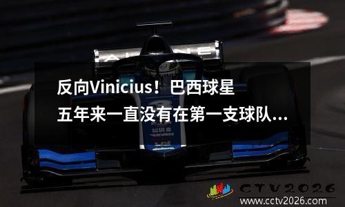 反向Vinicius！巴西球星五年来一直没有在第一支球队中首次亮相，并可能被终止