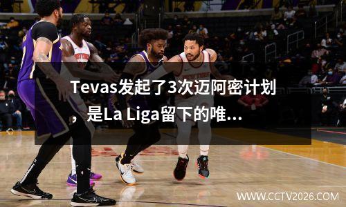 Tevas发起了3次迈阿密计划，是La Liga留下的唯一敌人吗？