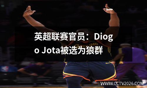 英超联赛官员：Diogo Jota被选为狼群
