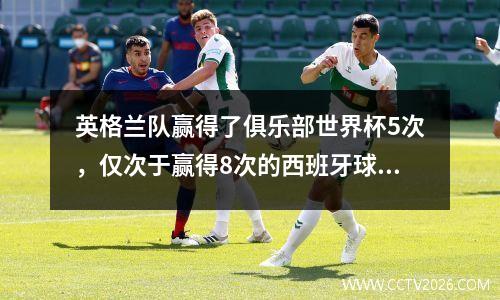 英格兰队赢得了俱乐部世界杯5次，仅次于赢得8次的西班牙球队