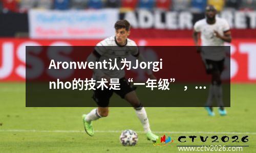 Aronwent认为Jorginho的技术是“一年级”，Kompany需要简化战术类型。