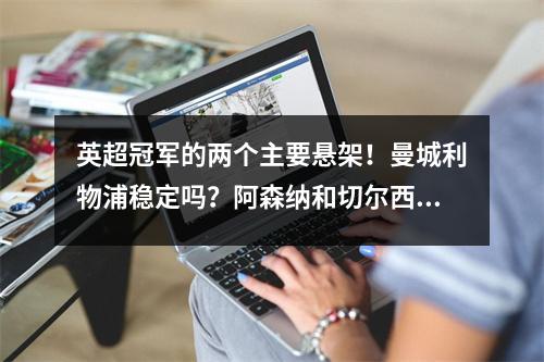 英超冠军的两个主要悬架！曼城利物浦稳定吗？阿森纳和切尔西可能会破坏比赛