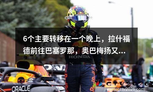 6个主要转移在一个晚上，拉什福德前往巴塞罗那，奥巴梅扬又回到马赛，罗马再次签名，拜仁的新举动