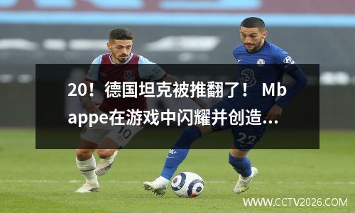 20！德国坦克被推翻了！ Mbappe在游戏中闪耀并创造了两个进球，Werz错过了机会