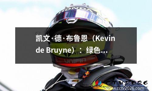 凯文·德·布鲁恩（Kevin de Bruyne）：绿色嘈杂的大师是如何创造传奇十年的？