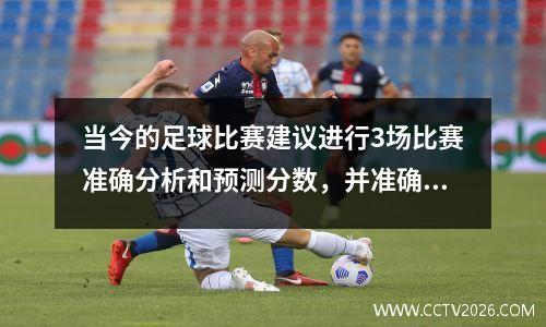 当今的足球比赛建议进行3场比赛准确分析和预测分数，并准确建议使用的目标数量