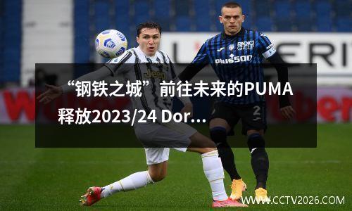 “钢铁之城”前往未来的PUMA释放2023/24 Dortmund Cup球衣