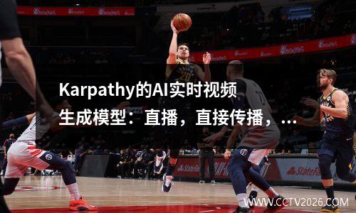 Karpathy的AI实时视频生成模型：直播，直接传播，无限的时间和零延迟