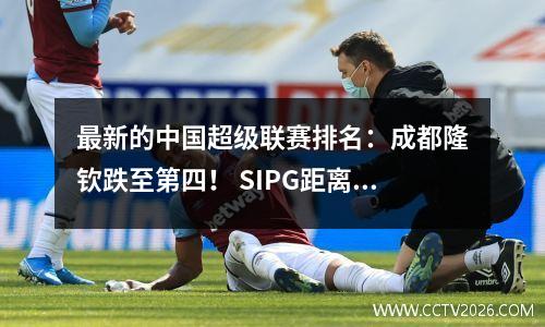 最新的中国超级联赛排名：成都隆钦跌至第四！ SIPG距离顶部1点1点，Yatai仍在底部