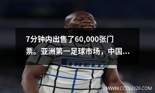 7分钟内出售了60,000张门票。亚洲第一足球市场，中国超级联赛魔鬼的主场是如此迷人吗？