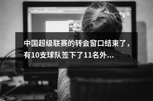 中国超级联赛的转会窗口结束了，有10支球队签下了11名外国球员，泰山是结局，冠军的降级模式发生了变化