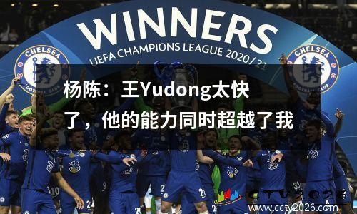 杨陈：王Yudong太快了，他的能力同时超越了我