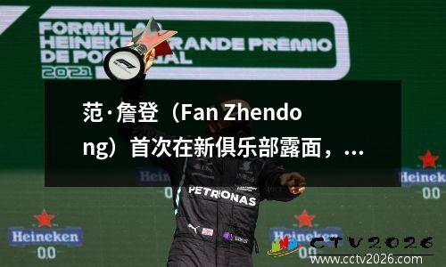 范·詹登（Fan Zhendong）首次在新俱乐部露面，球队制服成为了一个亮点，他的朋友比他早了