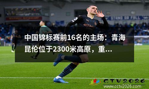 中国锦标赛前16名的主场：青海昆伦位于2300米高原，重庆春莉使用了长期的专业体育场