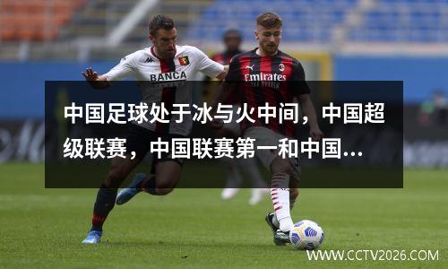中国足球处于冰与火中间，中国超级联赛，中国联赛第一和中国联赛第二联赛被当地联赛禁止！