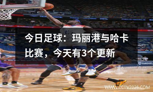 今日足球：玛丽港与哈卡比赛，今天有3个更新