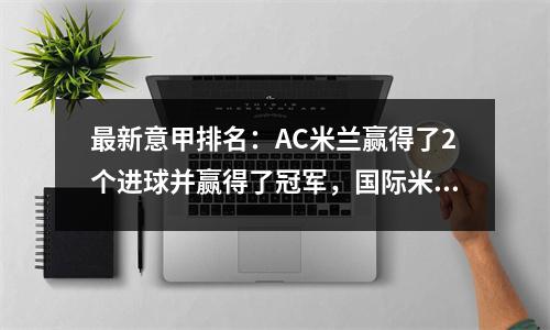 最新意甲排名：AC米兰赢得了2个进球并赢得了冠军，国际米兰仍然落后2分