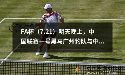 FA杯（7.21）明天晚上，中国联赛一号黑马广州豹队与中国超级联赛促销团队Yunnan Yukun CCTV Live