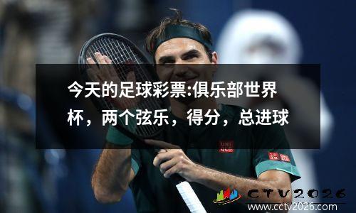 今天的足球彩票:俱乐部世界杯，两个弦乐，得分，总进球
