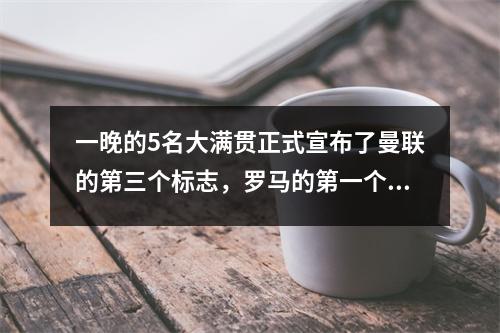 一晚的5名大满贯正式宣布了曼联的第三个标志，罗马的第一个标志，金色的靴子与沙特阿拉伯加入了沙特阿拉伯，阿尔纳·米兰（Arnau Inter Milan）分手了
