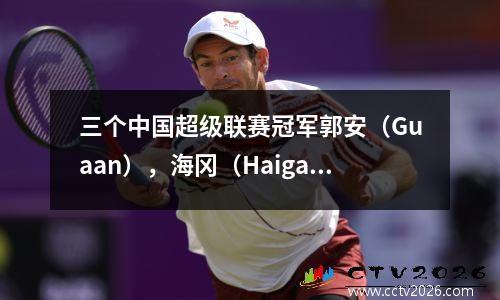 三个中国超级联赛冠军郭安（Guaan），海冈（Haigang）和申豪（Shenhua