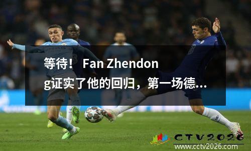等待！ Fan Zhendong证实了他的回归，第一场德甲游戏开始于8/31，并与Wang Chuqin一起携带国旗