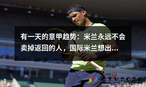 有一天的意甲趋势：米兰永远不会卖掉返回的人，国际米兰想出售Zelinsky