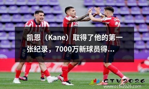 凯恩（Kane）取得了他的第一张纪录，7000万新球员得分！拜仁赢得了冠军21，诺伊尔获得了8个冠军