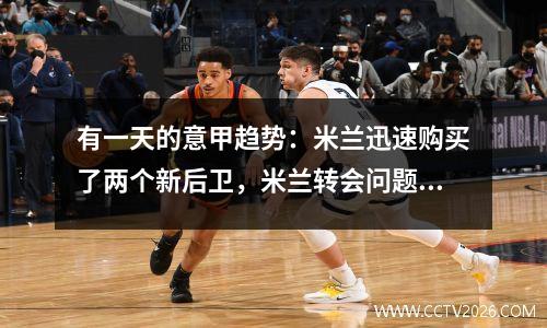 有一天的意甲趋势：米兰迅速购买了两个新后卫，米兰转会问题困扰着俱乐部