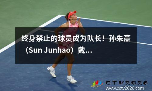 终身禁止的球员成为队长！孙朱豪（Sun Junhao）戴着船长的臂章来引起公众的愤怒，球迷们集体互相反对