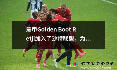 意甲Golden Boot Retji加入了沙特联盟，为意大利球员创造了新的转会费纪录