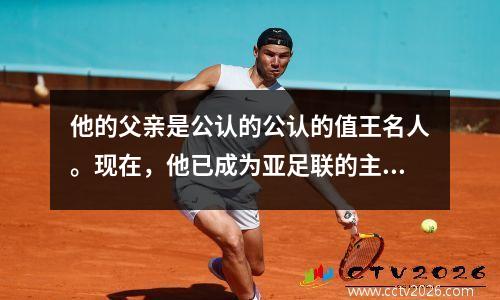 他的父亲是公认的公认的值王名人。现在，他已成为亚足联的主要球员，并已被选为拜仁世界队。