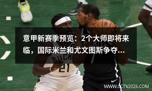意甲新赛季预览：2个大师即将来临，国际米兰和尤文图斯争夺4