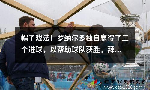 帽子戏法！罗纳尔多独自赢得了三个进球，以帮助球队获胜，拜仁击败了托特纳姆热刺以赢得电信杯