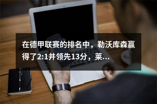 在德甲联赛的排名中，勒沃库森赢得了2:1并领先13分，莱比锡0:0，临时排名第四